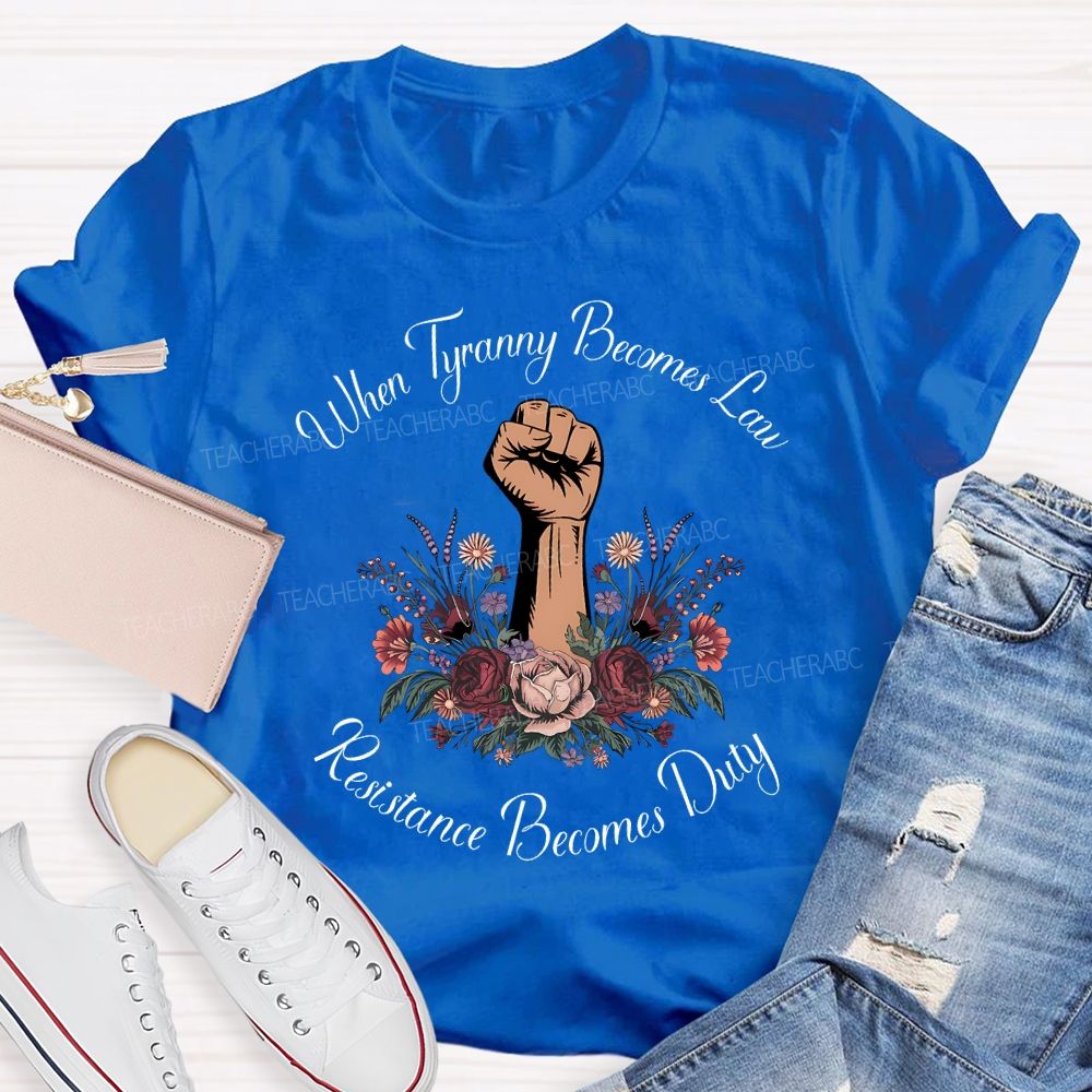 When Tyranny Becomes Law Resistance Becomes Duty Teacher T-shirt