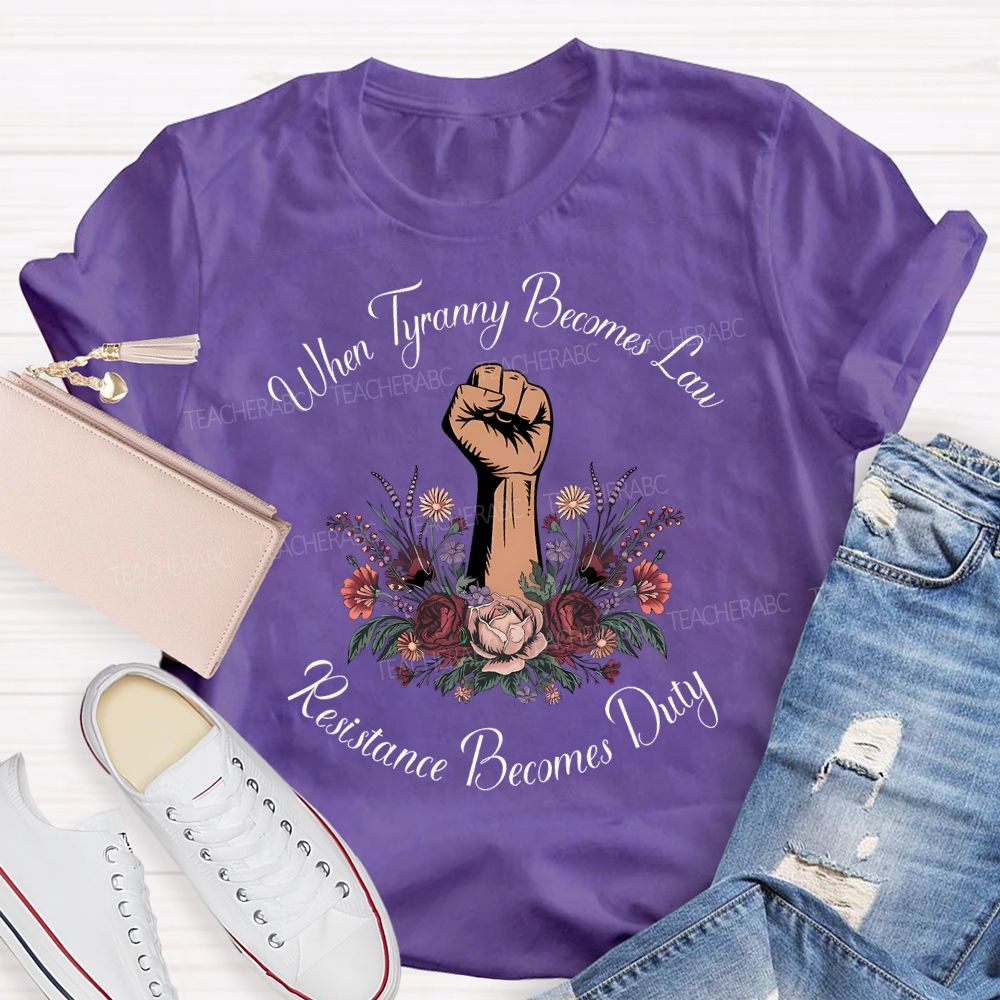When Tyranny Becomes Law Resistance Becomes Duty Teacher T-shirt