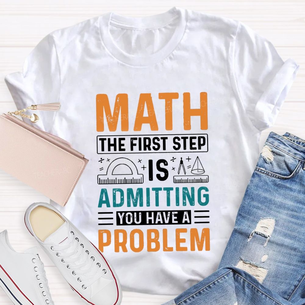 The First Step Of Math Is Admitting You Have A Problem Right Angle Ruler Math Teacher T-shirt