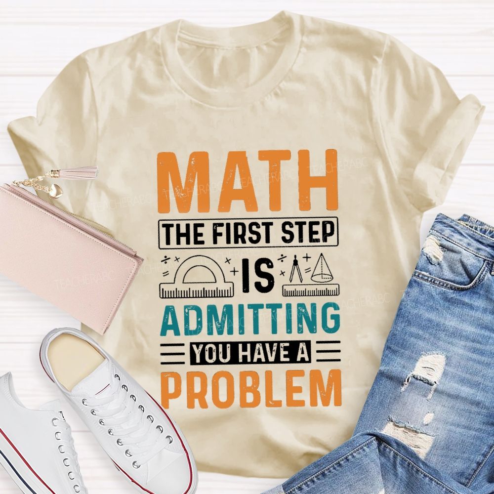 The First Step Of Math Is Admitting You Have A Problem Right Angle Ruler Math Teacher T-shirt
