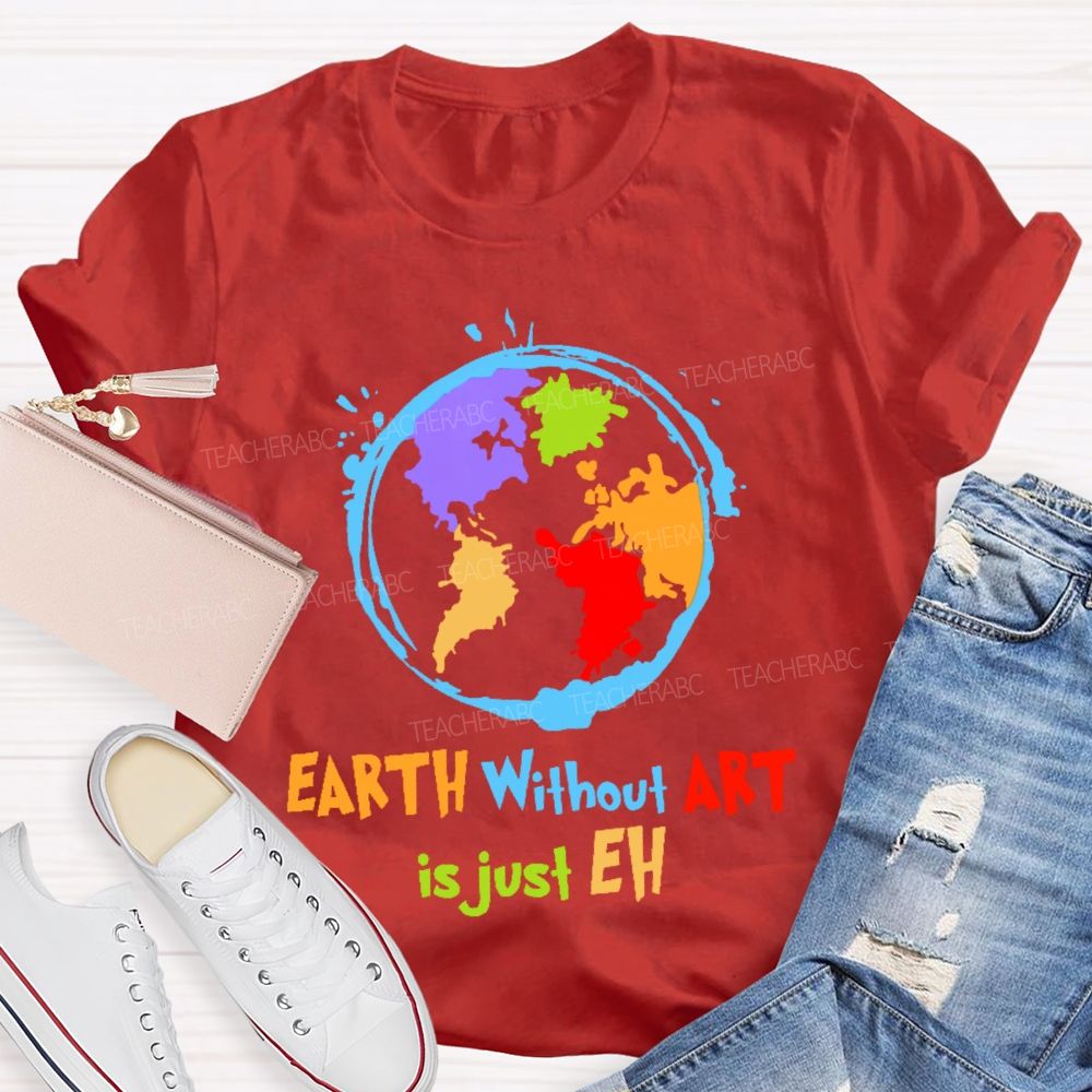 Earth Without Art Is Just Eh Colorful Graphics Teacher T-shirt