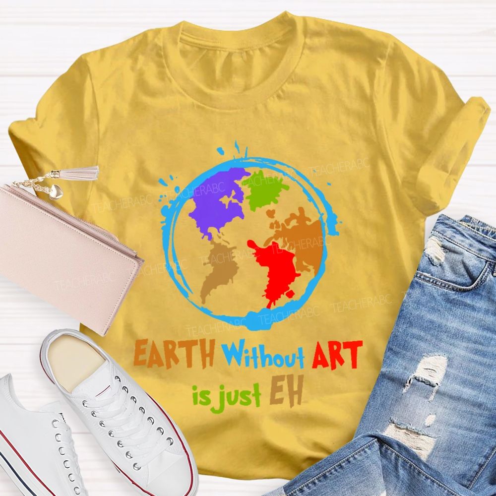 Earth Without Art Is Just Eh Colorful Graphics Teacher T-shirt