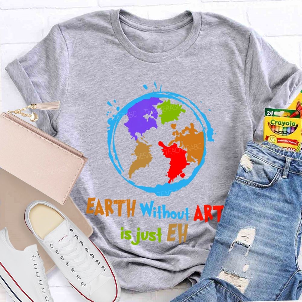 Earth Without Art Is Just Eh Colorful Graphics Teacher T-shirt