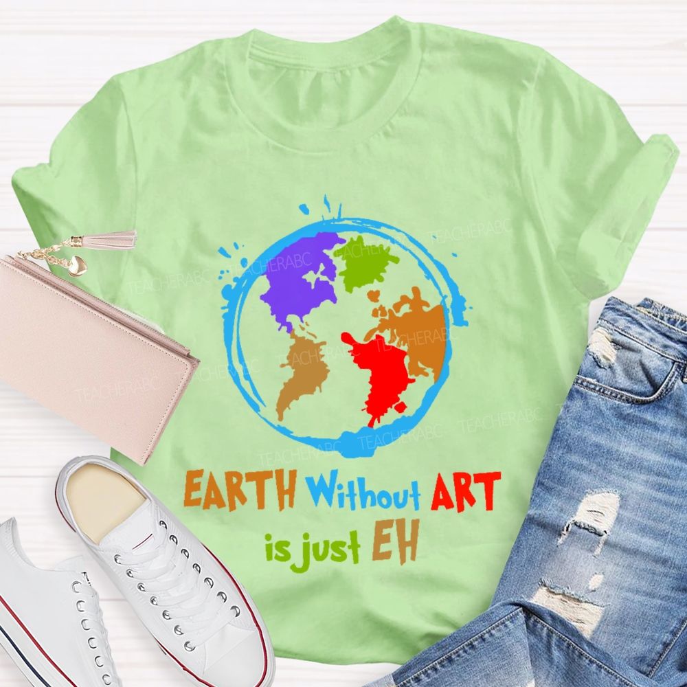 Earth Without Art Is Just Eh Colorful Graphics Teacher T-shirt