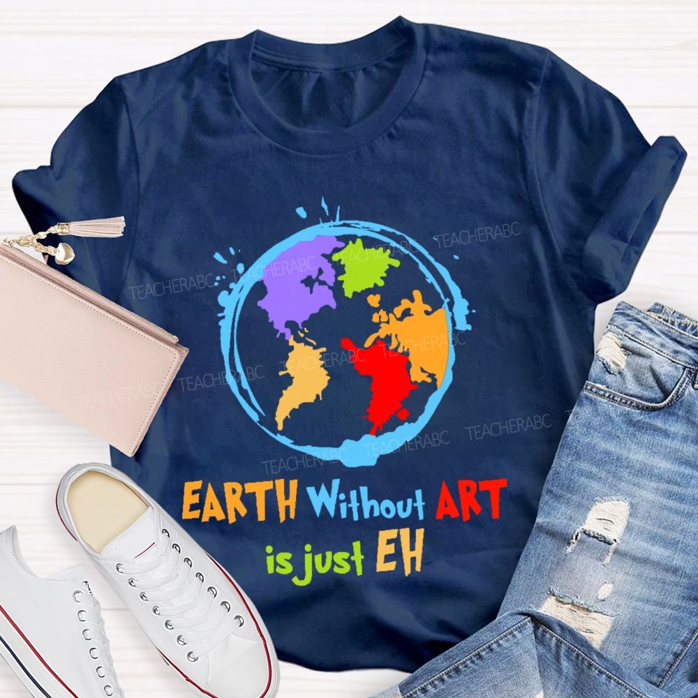 Earth Without Art Is Just Eh Colorful Graphics Teacher T-shirt