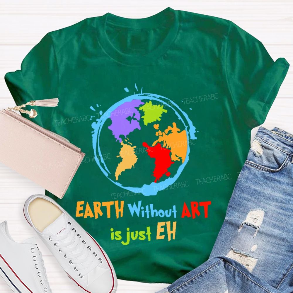 Earth Without Art Is Just Eh Colorful Graphics Teacher T-shirt