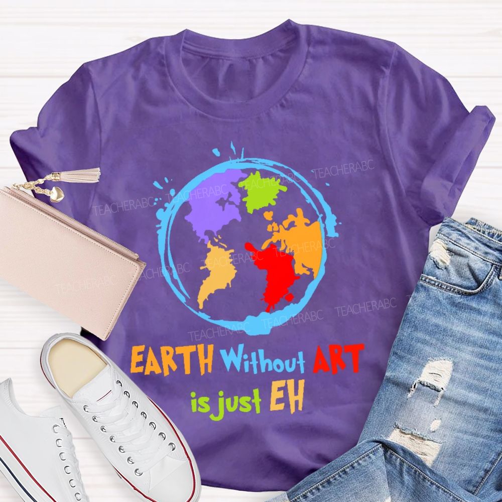 Earth Without Art Is Just Eh Colorful Graphics Teacher T-shirt
