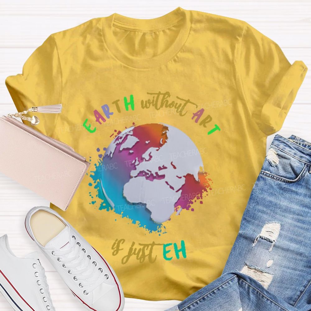 Earth Without Art Is Just Eh Funny Artist Teacher T-shirt