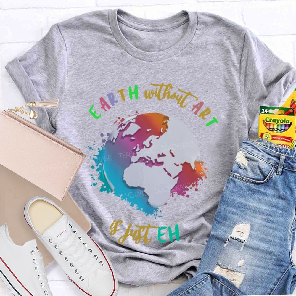Earth Without Art Is Just Eh Funny Artist Teacher T-shirt