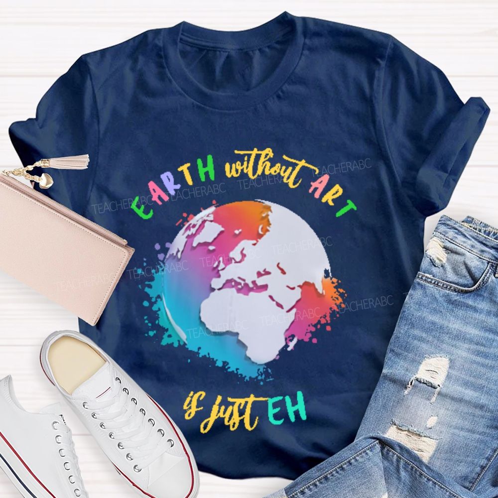 Earth Without Art Is Just Eh Funny Artist Teacher T-shirt