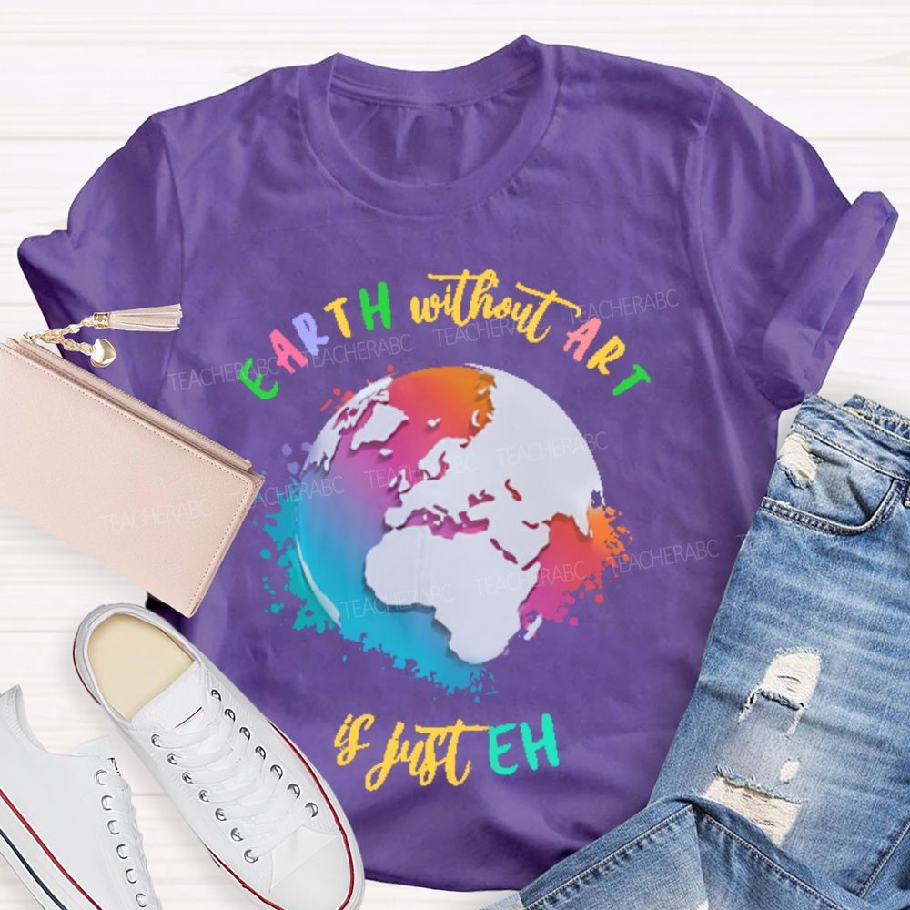 Earth Without Art Is Just Eh Funny Artist Teacher T-shirt