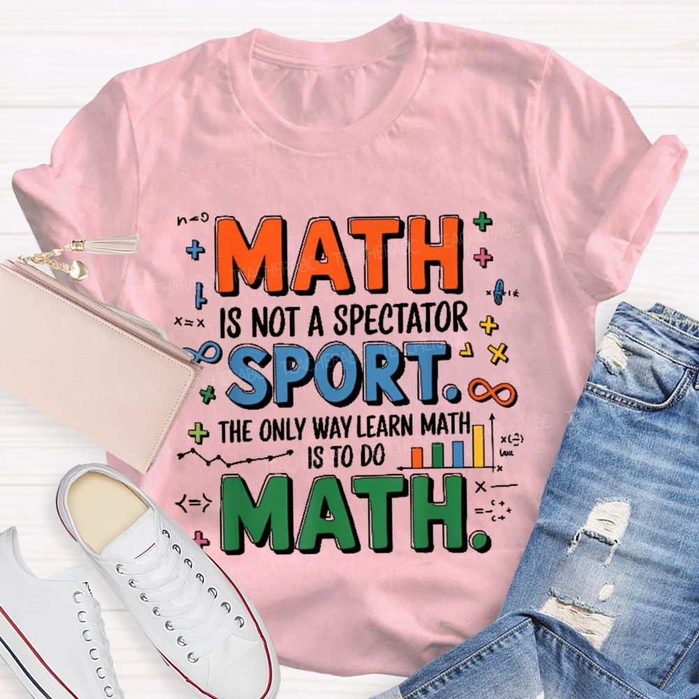 Math Is Not A Spectator Sport The Only Way Learn Math Is To Do Math Colorful Letters Teacher T-shirt