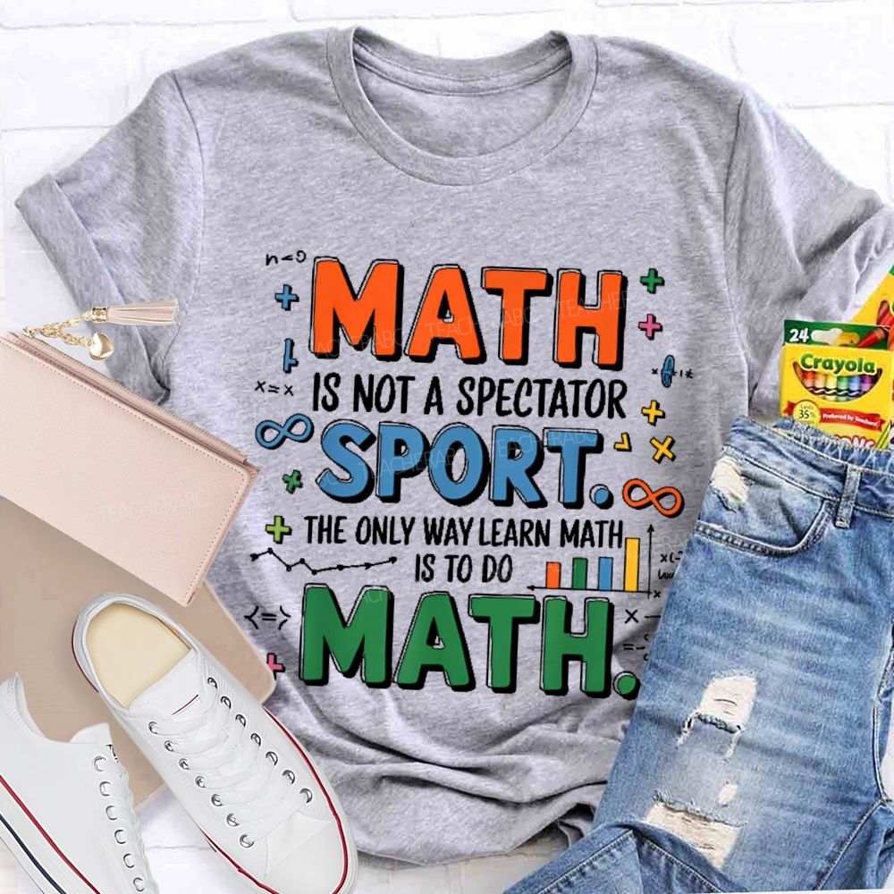 Math Is Not A Spectator Sport The Only Way Learn Math Is To Do Math Colorful Letters Teacher T-shirt