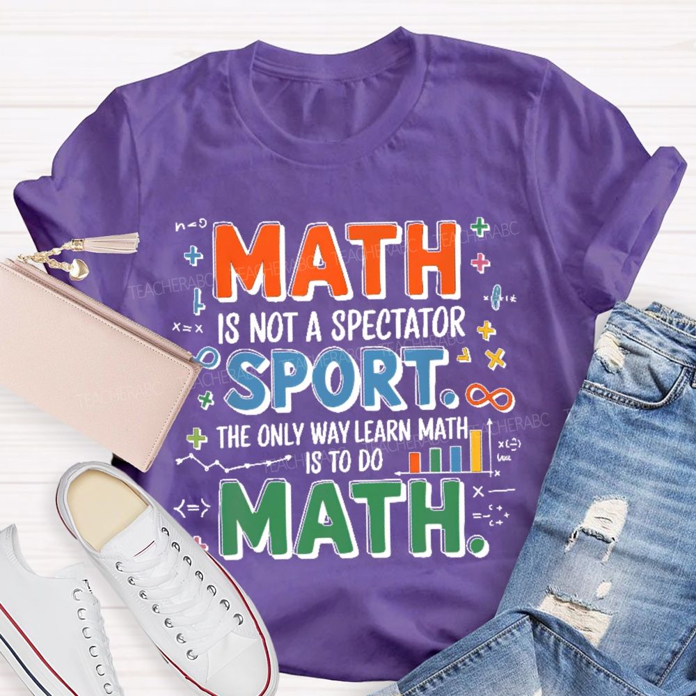 Math Is Not A Spectator Sport The Only Way Learn Math Is To Do Math Colorful Letters Teacher T-shirt