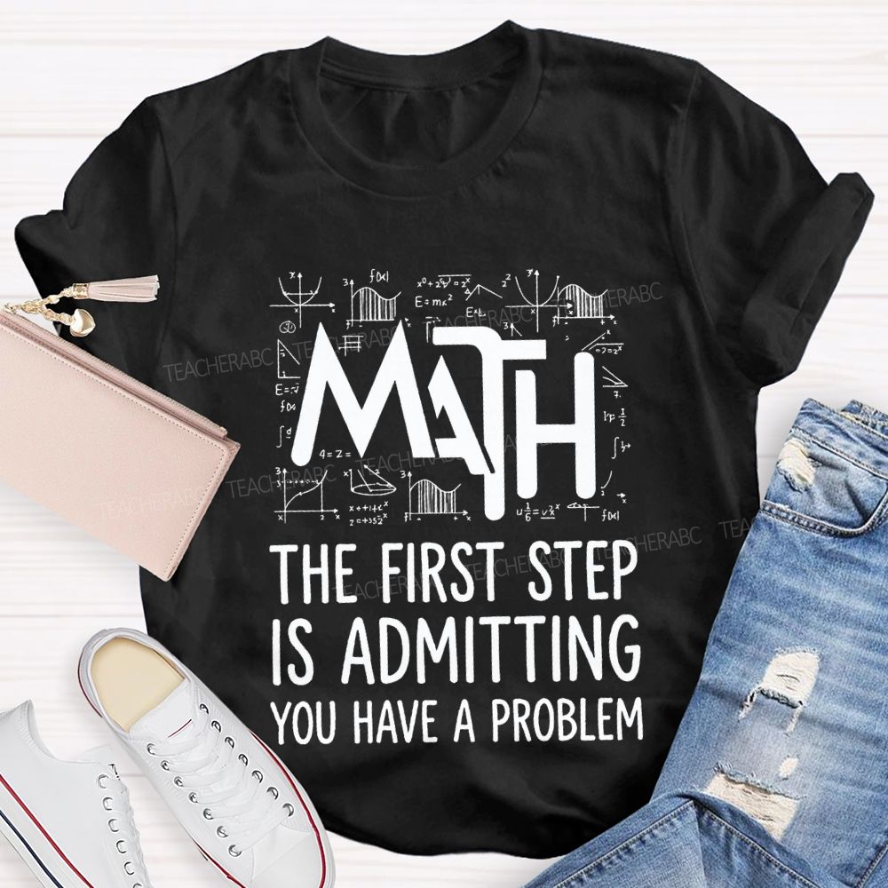 Math The First Step Is Admitting You Have A Problem Teacher T-shirt