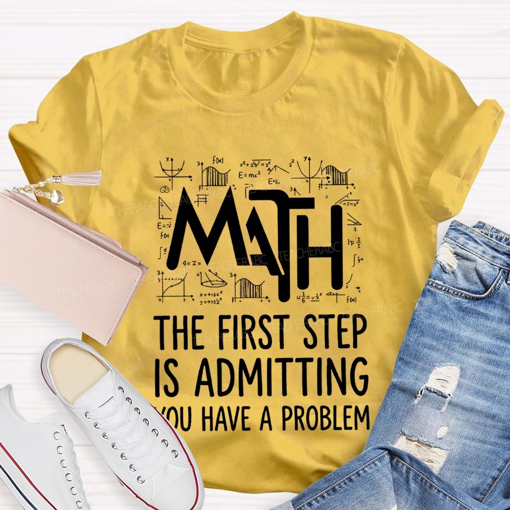 Math The First Step Is Admitting You Have A Problem Teacher T-shirt