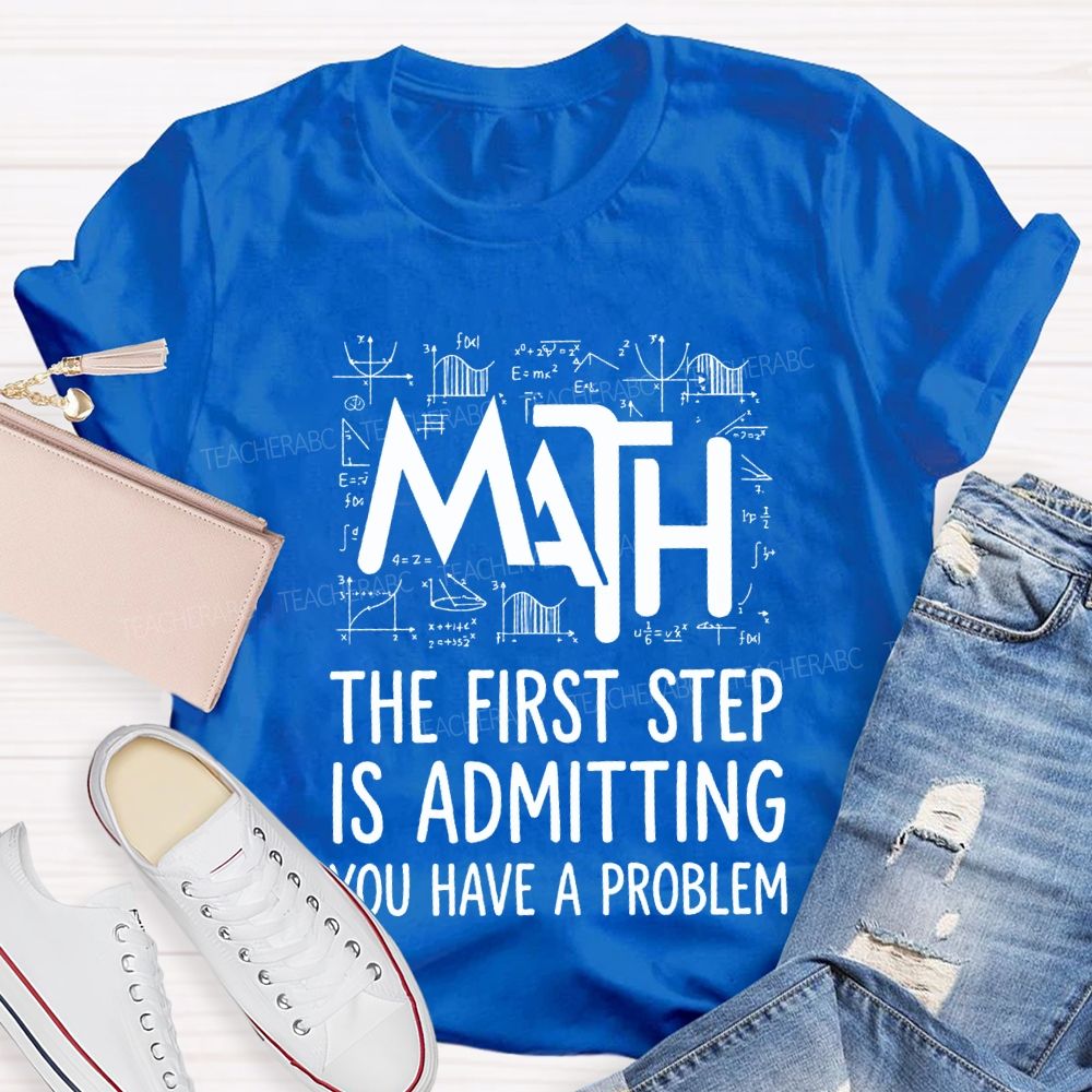 Math The First Step Is Admitting You Have A Problem Teacher T-shirt