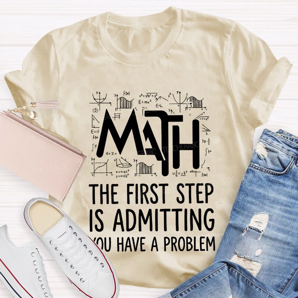 Math The First Step Is Admitting You Have A Problem Teacher T-shirt