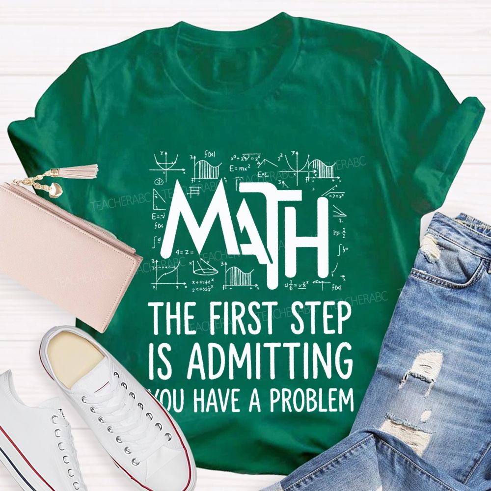 Math The First Step Is Admitting You Have A Problem Teacher T-shirt