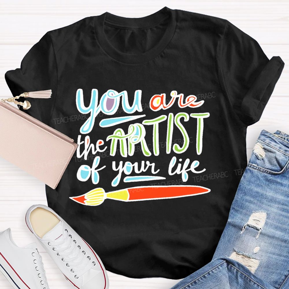 You Are The Artist Of Your Life Teacher T-shirt