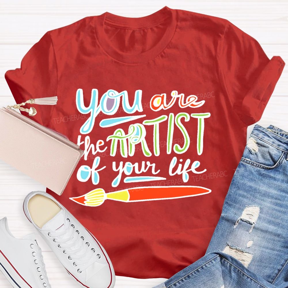 You Are The Artist Of Your Life Teacher T-shirt