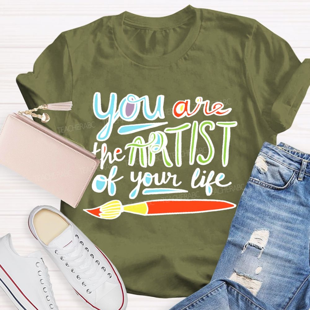 You Are The Artist Of Your Life Teacher T-shirt