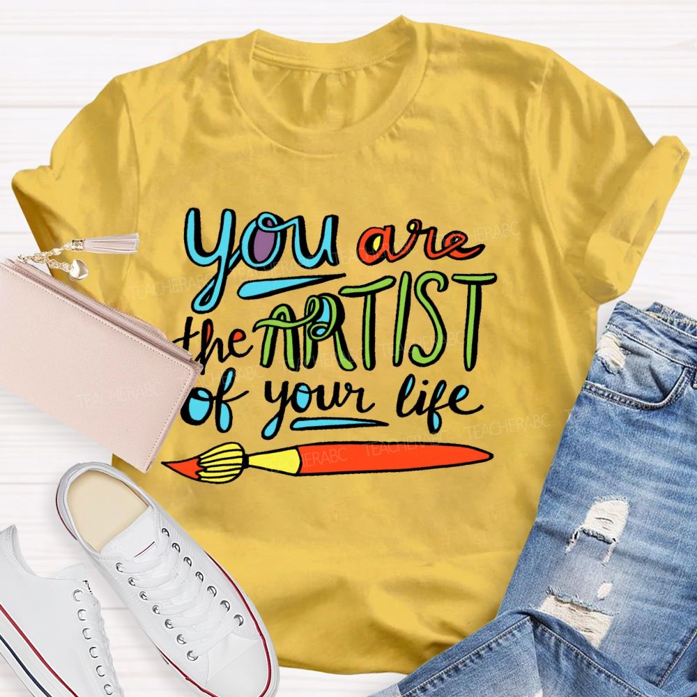 You Are The Artist Of Your Life Teacher T-shirt
