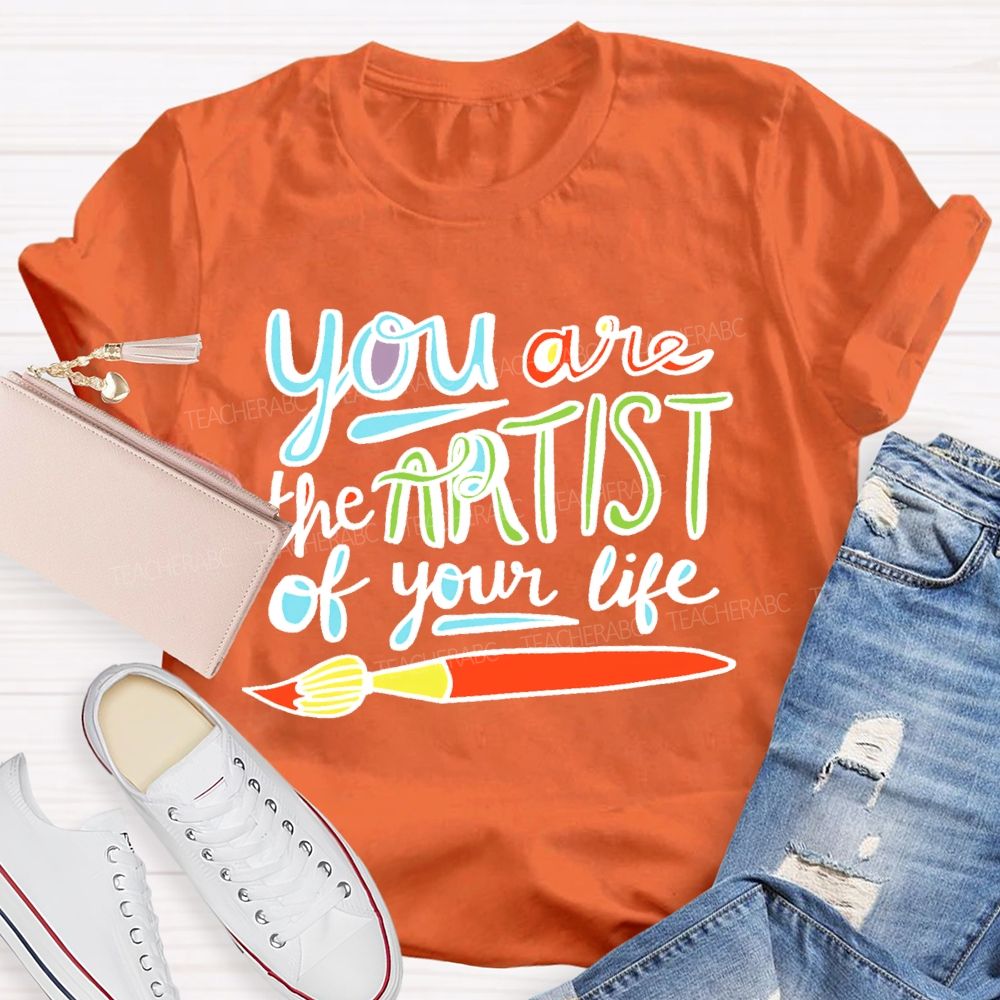 You Are The Artist Of Your Life Teacher T-shirt