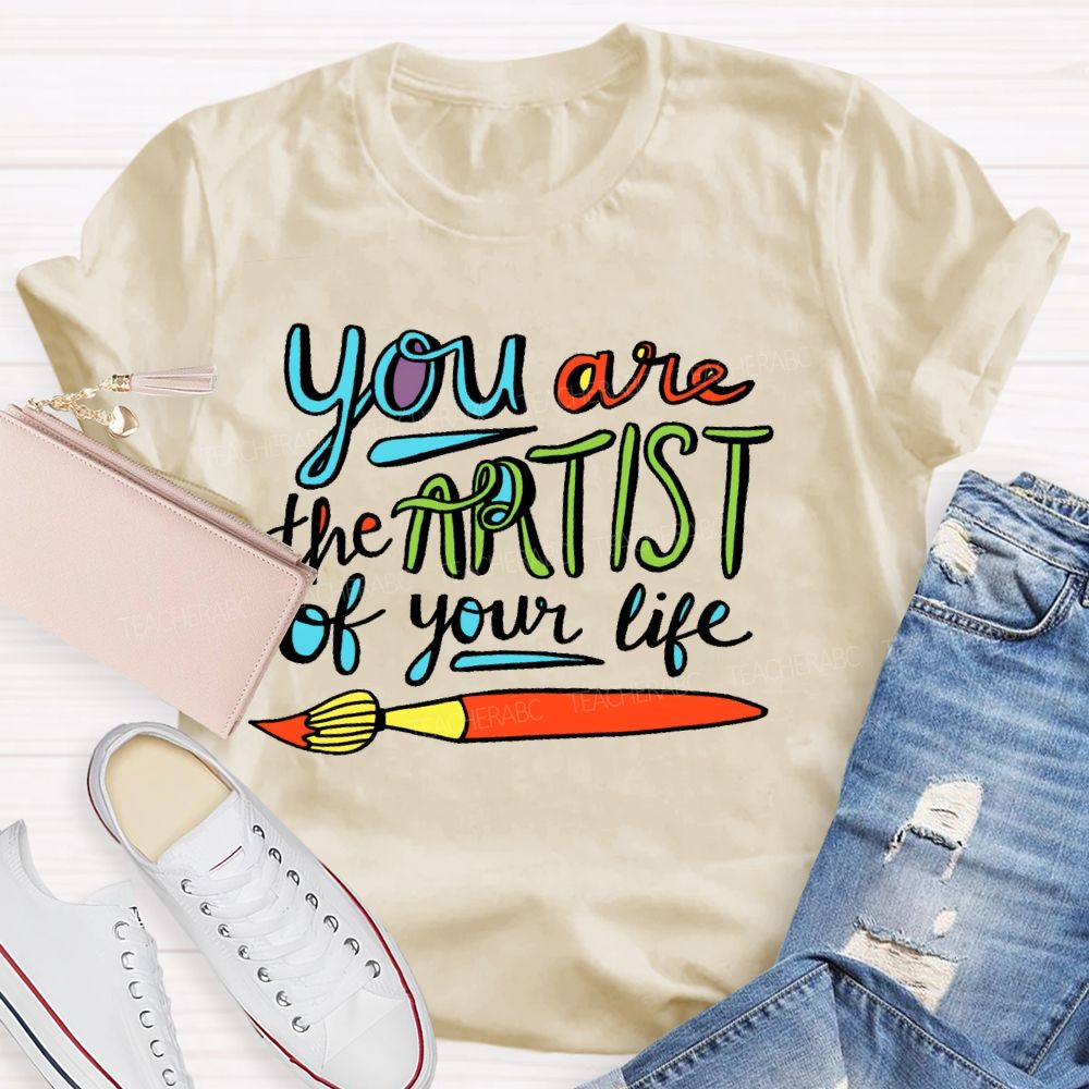 You Are The Artist Of Your Life Teacher T-shirt