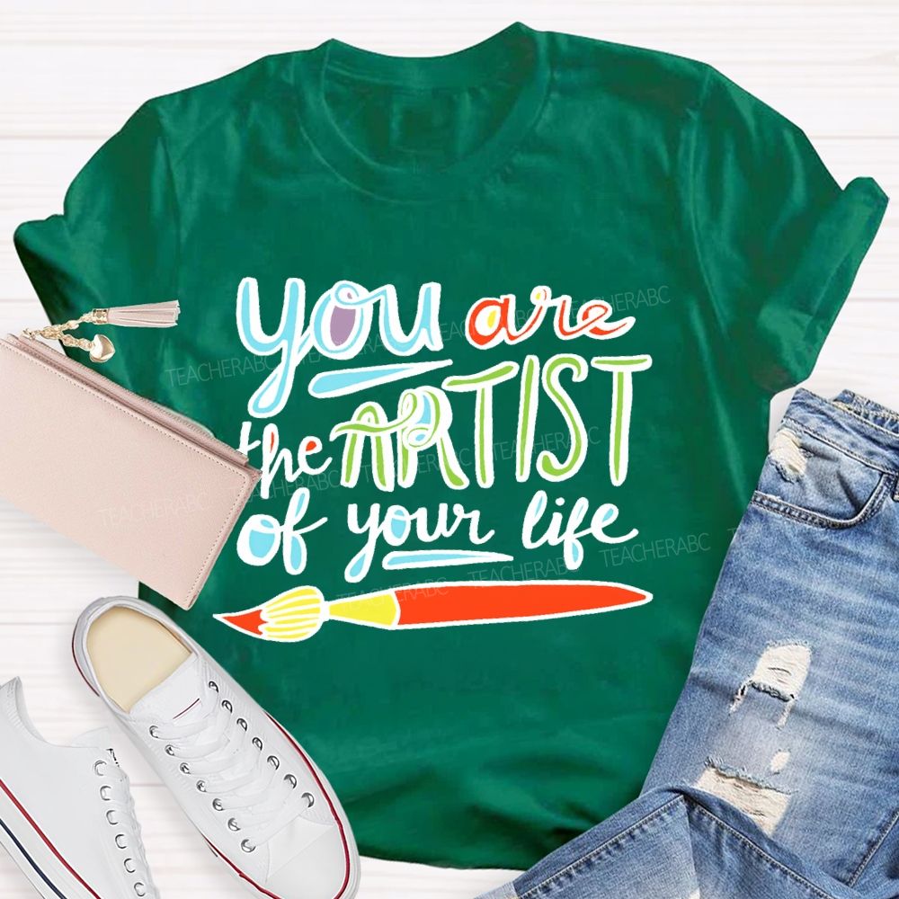 You Are The Artist Of Your Life Teacher T-shirt