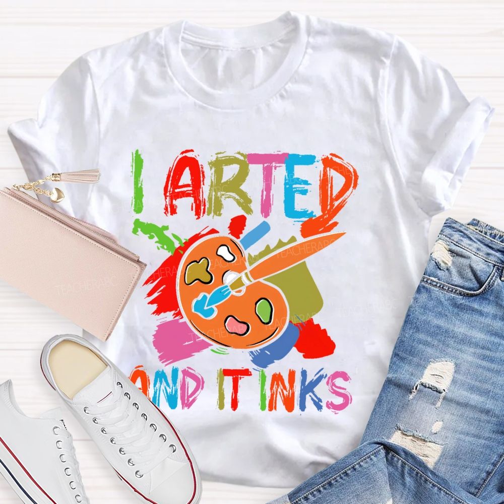 I Arted And It Inks Colorful Letters Teacher T-shirt