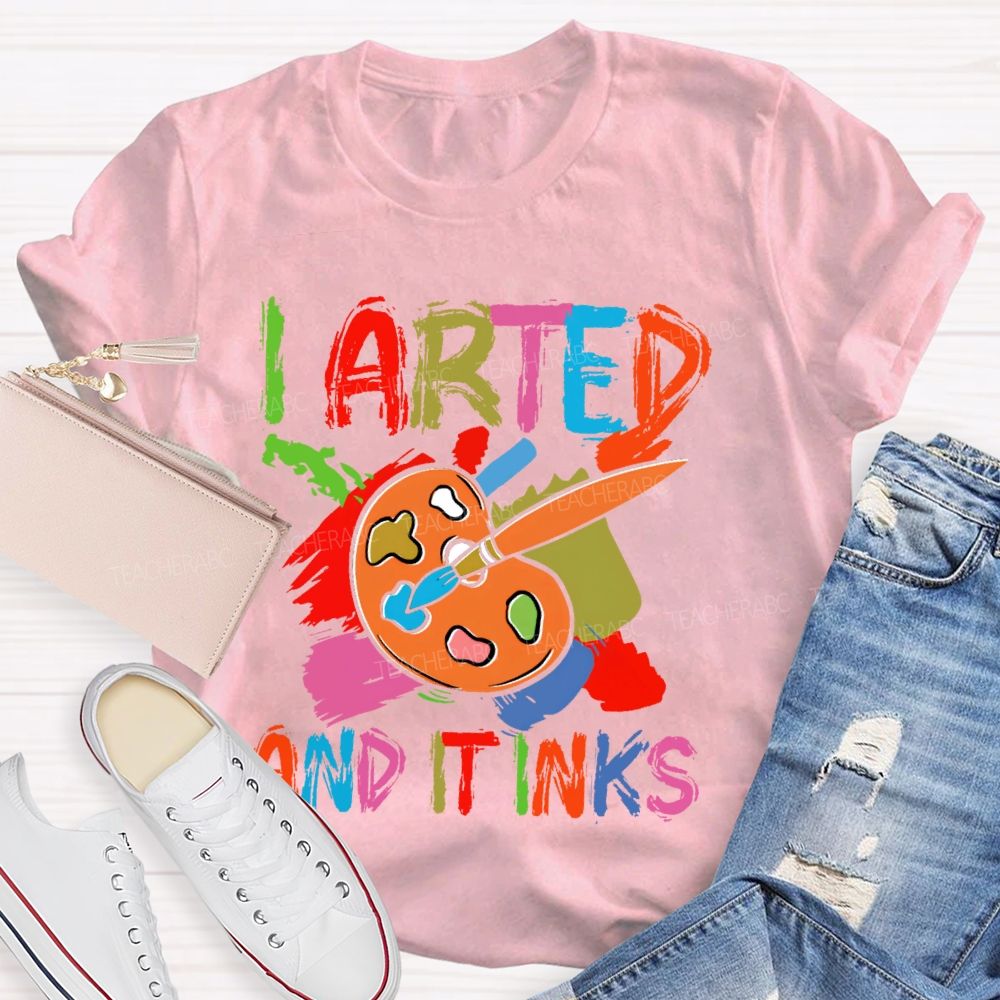 I Arted And It Inks Colorful Letters Teacher T-shirt