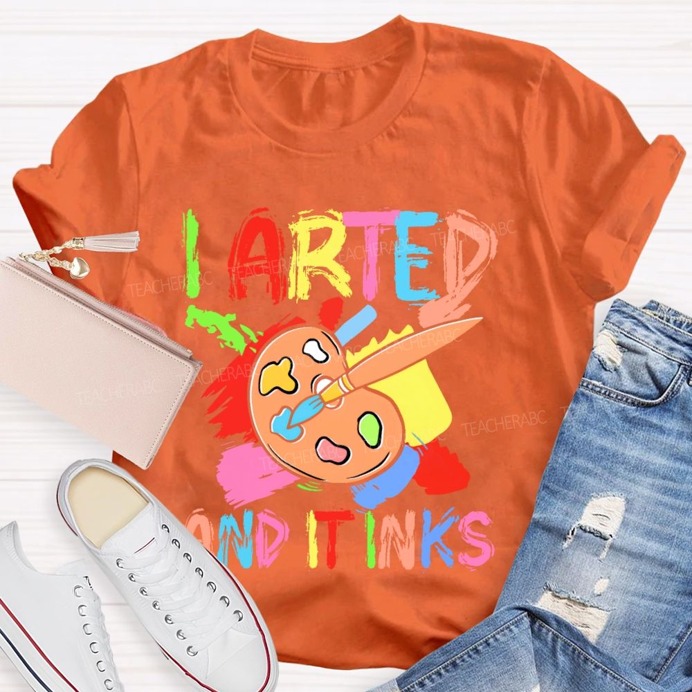I Arted And It Inks Colorful Letters Teacher T-shirt