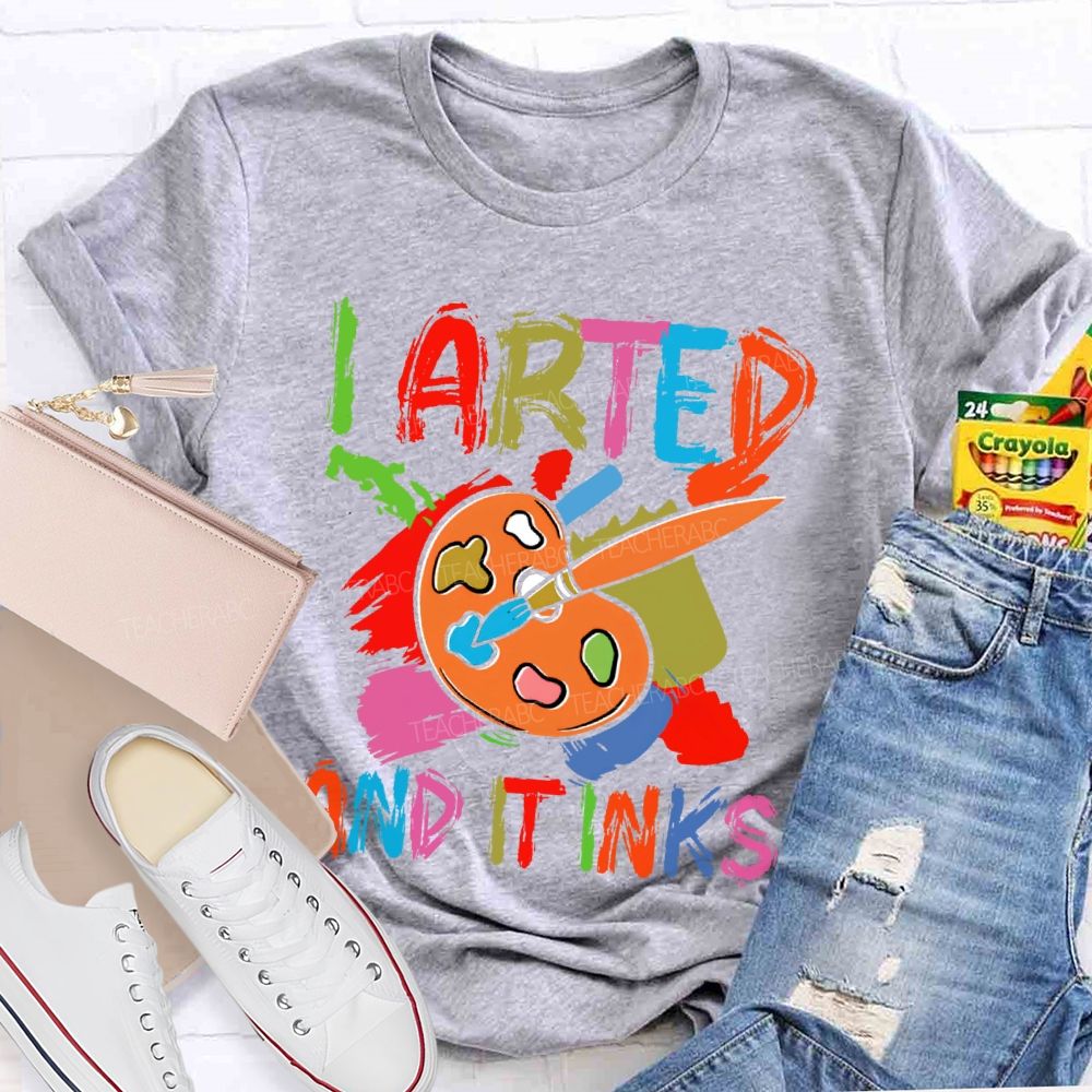 I Arted And It Inks Colorful Letters Teacher T-shirt