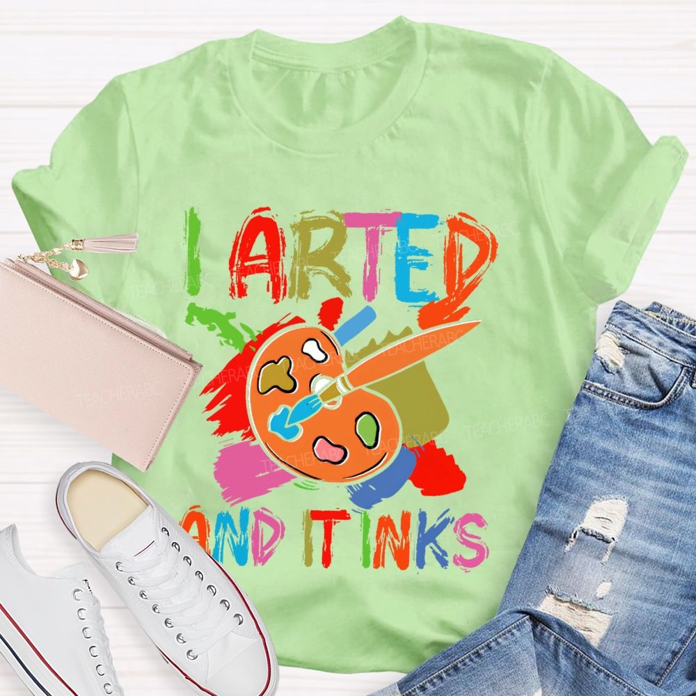 I Arted And It Inks Colorful Letters Teacher T-shirt