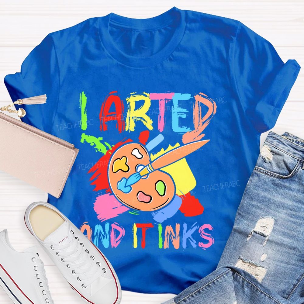 I Arted And It Inks Colorful Letters Teacher T-shirt