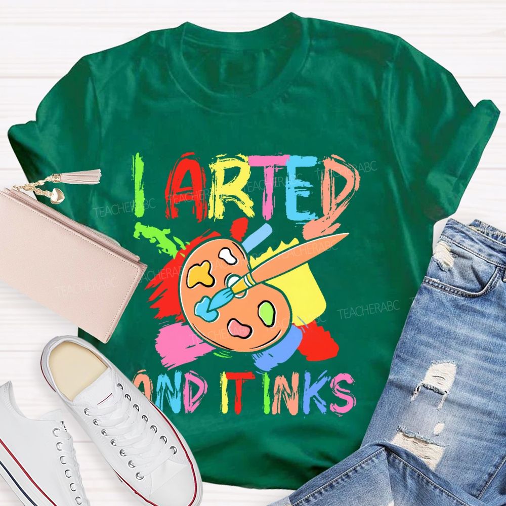 I Arted And It Inks Colorful Letters Teacher T-shirt