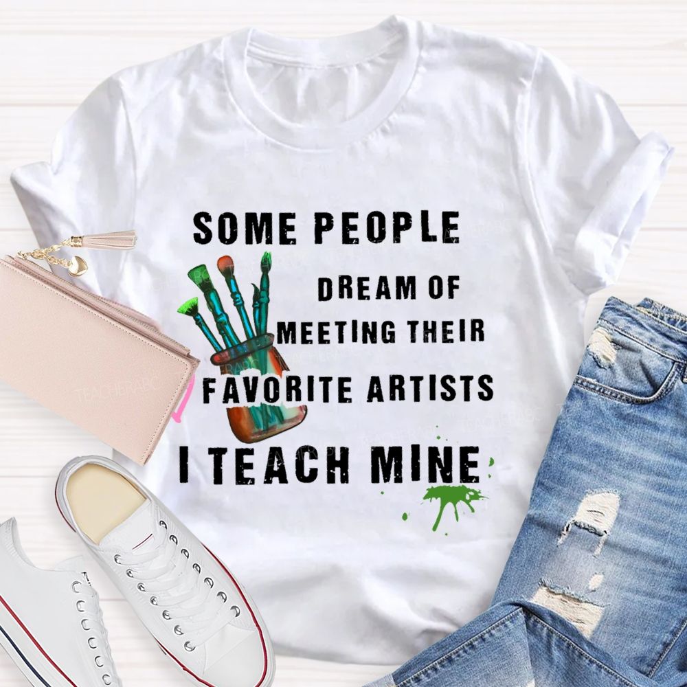 Some People Dream Of Meeting Their Favorite Artists I Teach Mine Brush Teacher T-shirt