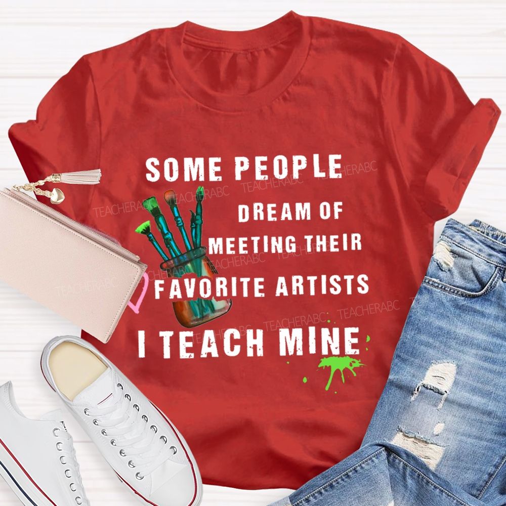 Some People Dream Of Meeting Their Favorite Artists I Teach Mine Brush Teacher T-shirt