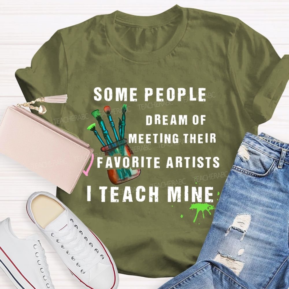 Some People Dream Of Meeting Their Favorite Artists I Teach Mine Brush Teacher T-shirt