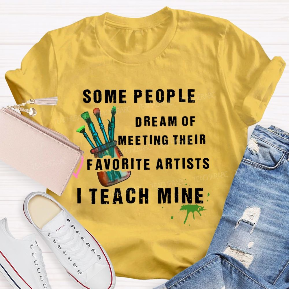 Some People Dream Of Meeting Their Favorite Artists I Teach Mine Brush Teacher T-shirt