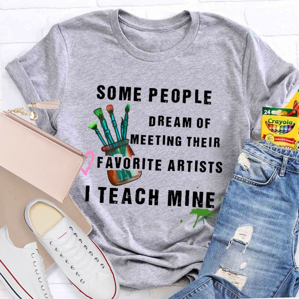 Some People Dream Of Meeting Their Favorite Artists I Teach Mine Brush Teacher T-shirt