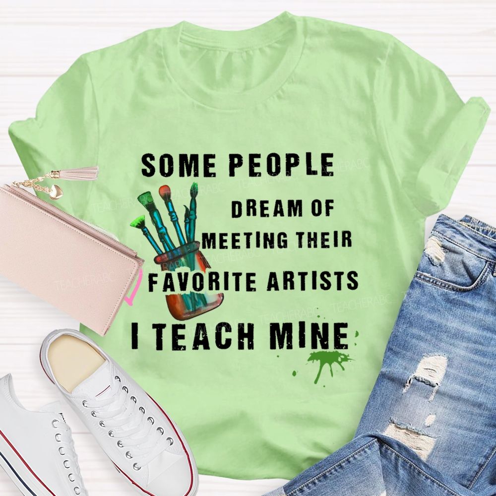 Some People Dream Of Meeting Their Favorite Artists I Teach Mine Brush Teacher T-shirt