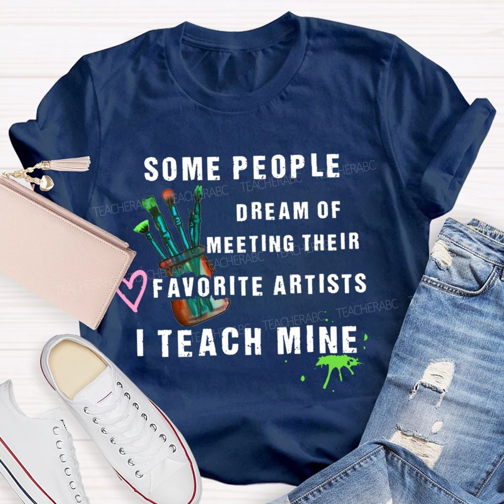 Some People Dream Of Meeting Their Favorite Artists I Teach Mine Brush Teacher T-shirt