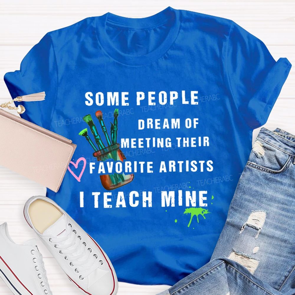 Some People Dream Of Meeting Their Favorite Artists I Teach Mine Brush Teacher T-shirt