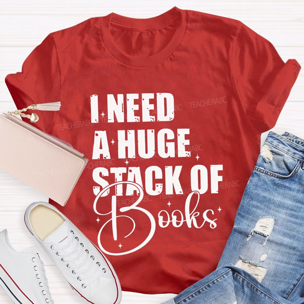 I Need A Huge Stack Of Books Teacher T-shirt