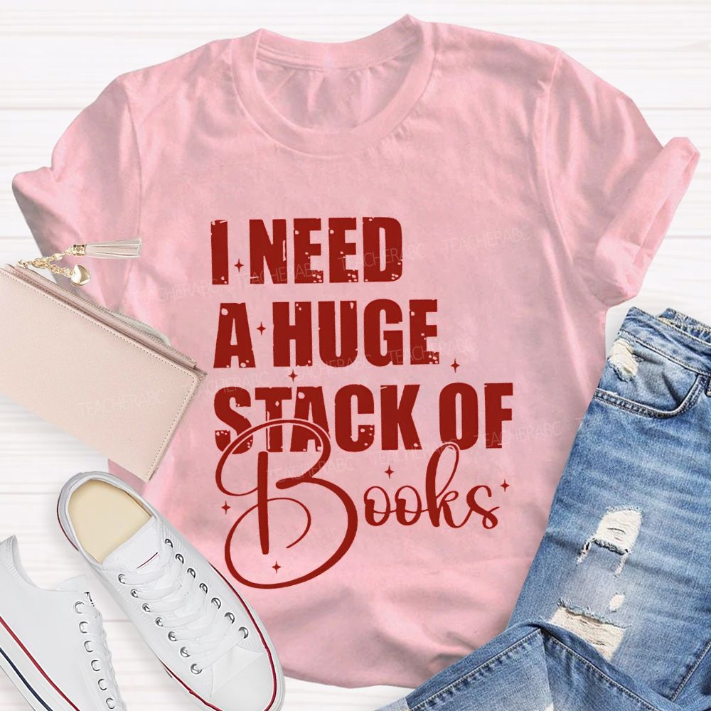 I Need A Huge Stack Of Books Teacher T-shirt