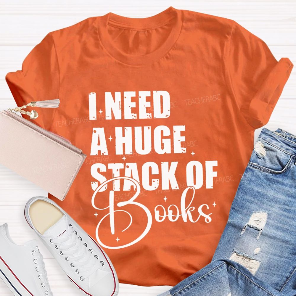 I Need A Huge Stack Of Books Teacher T-shirt