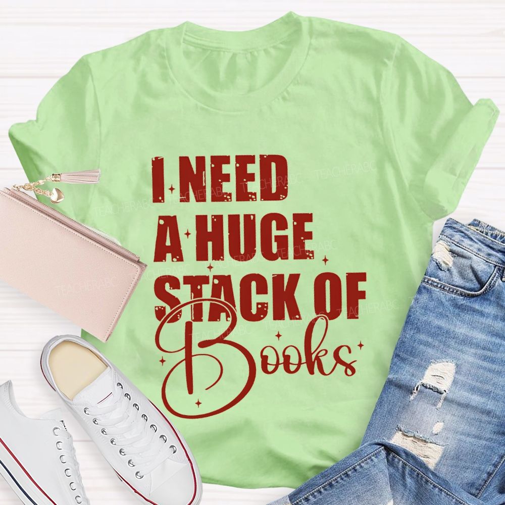 I Need A Huge Stack Of Books Teacher T-shirt