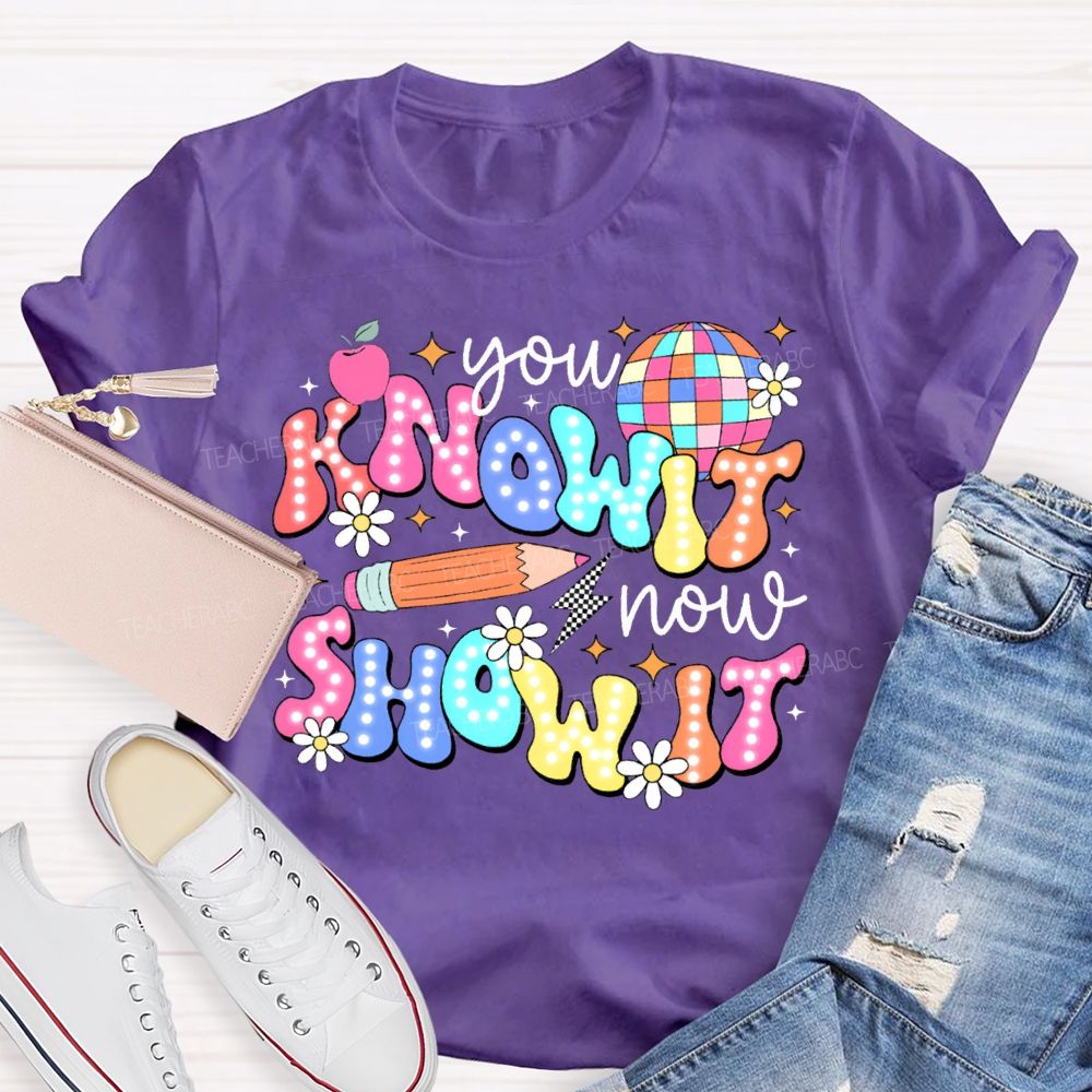 You Know It Now Show It Teacher T-shirt